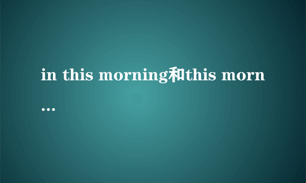 in this morning和this morning区别