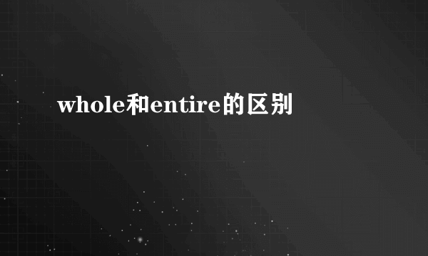 whole和entire的区别