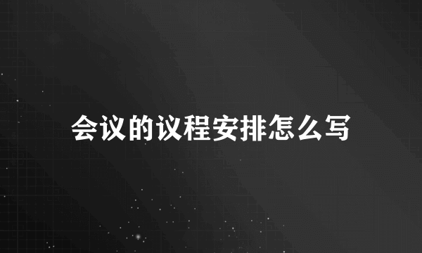 会议的议程安排怎么写