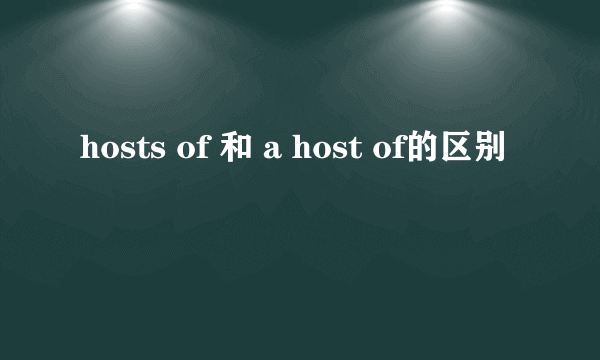 hosts of 和 a host of的区别