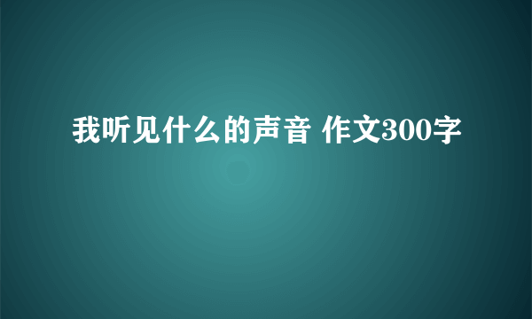 我听见什么的声音 作文300字
