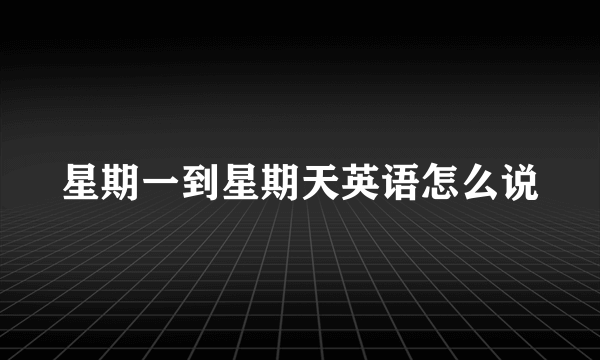 星期一到星期天英语怎么说