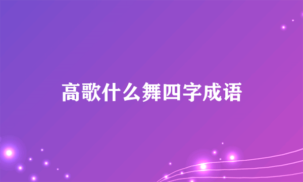 高歌什么舞四字成语
