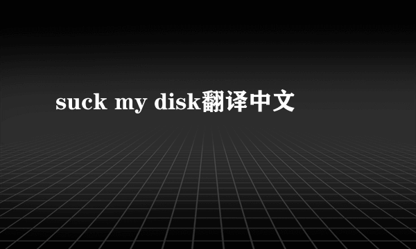 suck my disk翻译中文