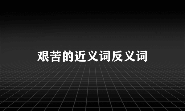 艰苦的近义词反义词