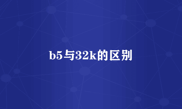 b5与32k的区别