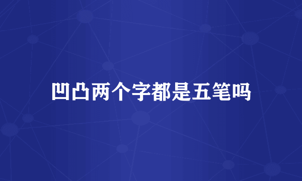 凹凸两个字都是五笔吗