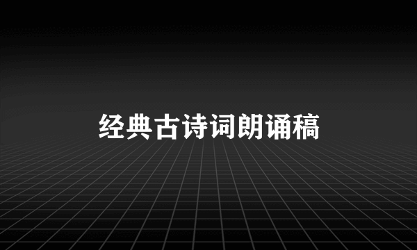 经典古诗词朗诵稿