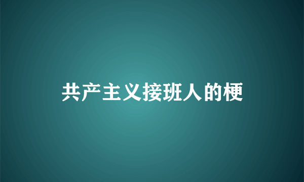 共产主义接班人的梗