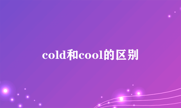 cold和cool的区别