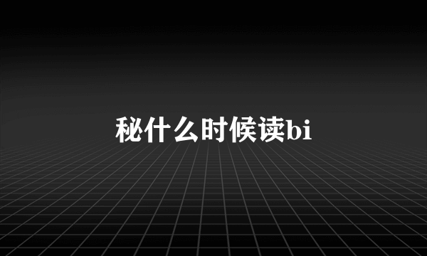秘什么时候读bi