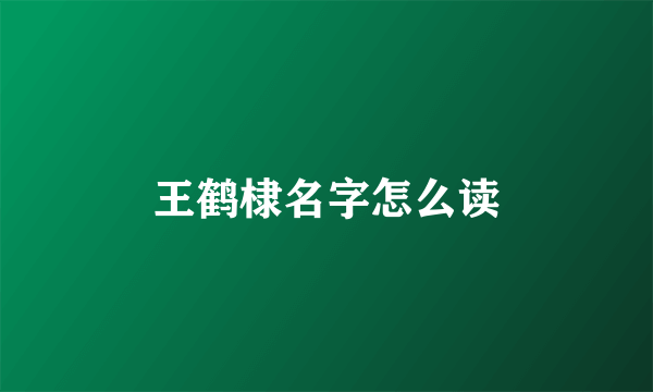 王鹤棣名字怎么读