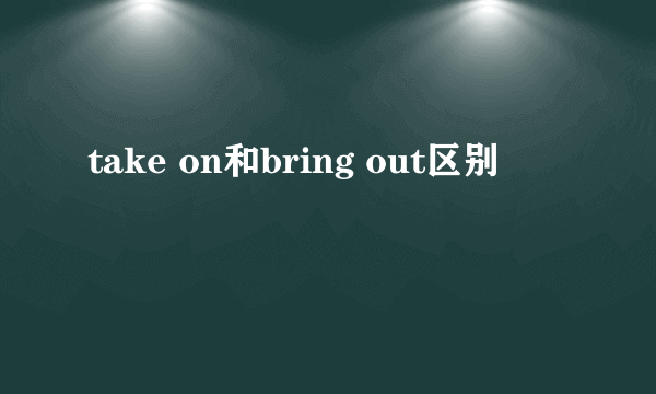 take on和bring out区别