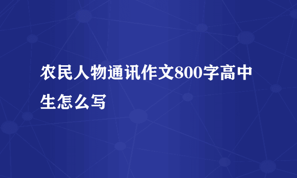 农民人物通讯作文800字高中生怎么写