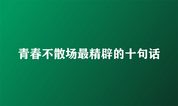 青春不散场最精辟的十句话