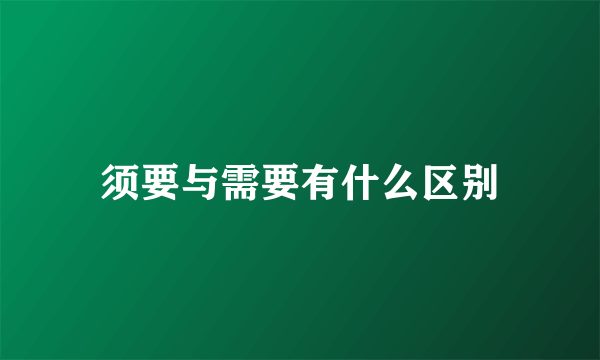 须要与需要有什么区别
