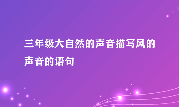 三年级大自然的声音描写风的声音的语句