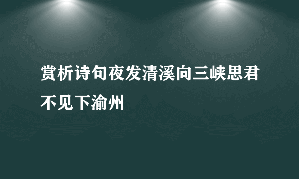 赏析诗句夜发清溪向三峡思君不见下渝州