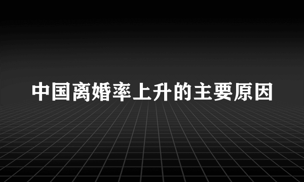 中国离婚率上升的主要原因