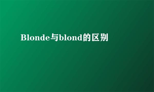 Blonde与blond的区别