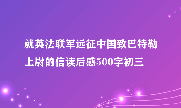 就英法联军远征中国致巴特勒上尉的信读后感500字初三