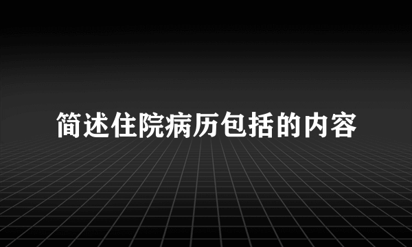 简述住院病历包括的内容