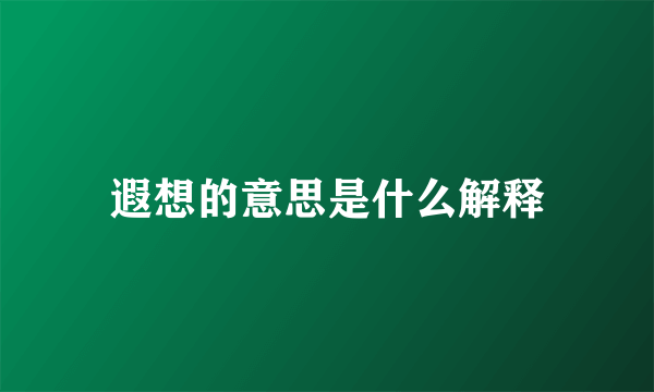 遐想的意思是什么解释