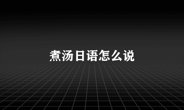 煮汤日语怎么说