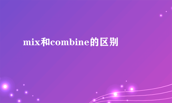 mix和combine的区别