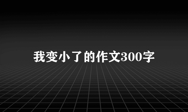 我变小了的作文300字