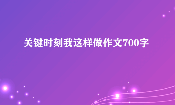 关键时刻我这样做作文700字