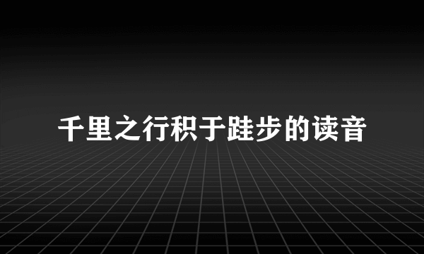 千里之行积于跬步的读音