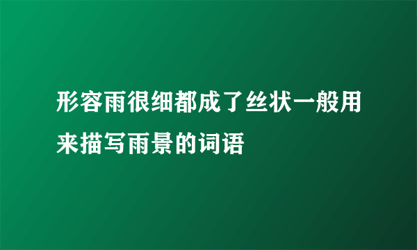 形容雨很细都成了丝状一般用来描写雨景的词语