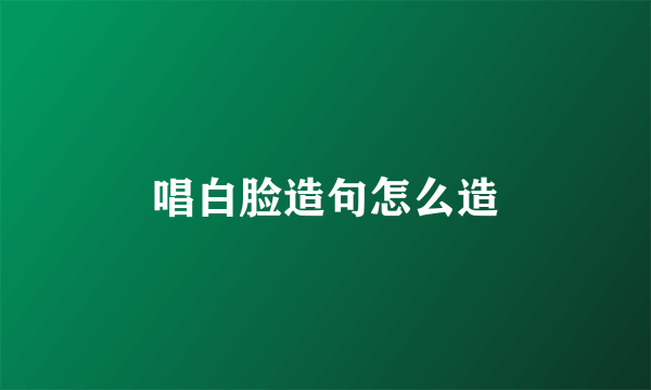 唱白脸造句怎么造