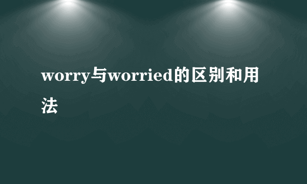 worry与worried的区别和用法