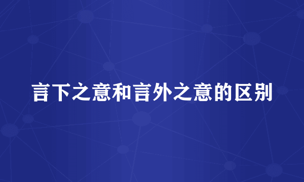 言下之意和言外之意的区别