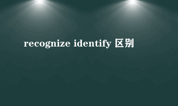 recognize identify 区别