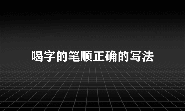 喝字的笔顺正确的写法