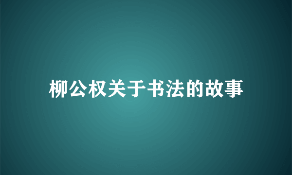 柳公权关于书法的故事
