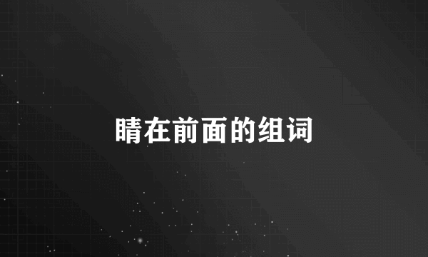 睛在前面的组词