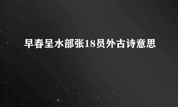 早春呈水部张18员外古诗意思