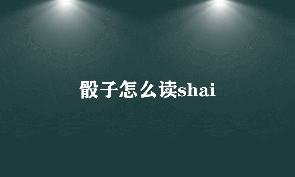 骰子怎么读shai