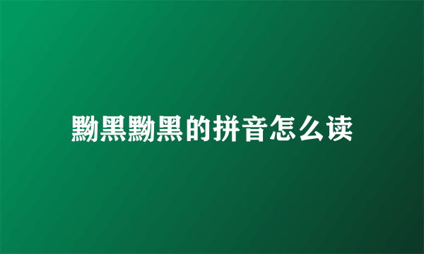 黝黑黝黑的拼音怎么读