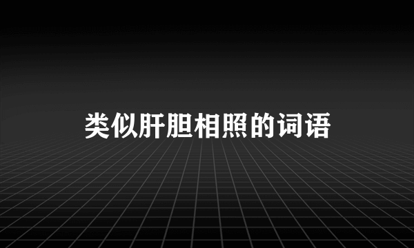 类似肝胆相照的词语