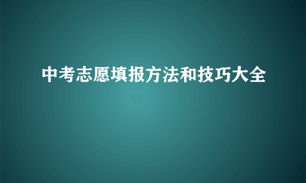 中考志愿填报方法和技巧大全
