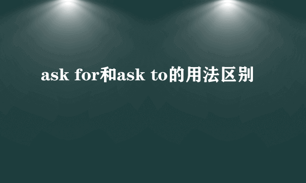 ask for和ask to的用法区别