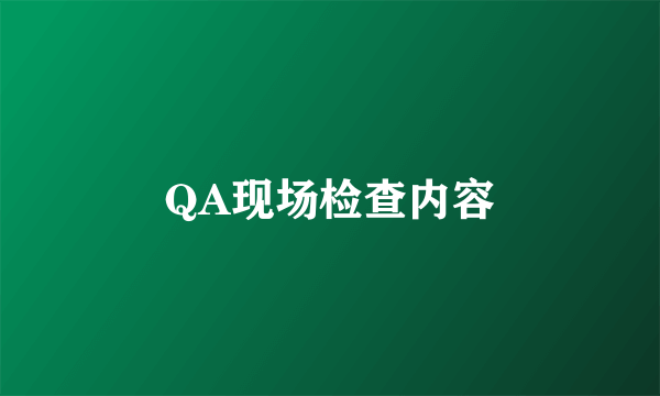 QA现场检查内容