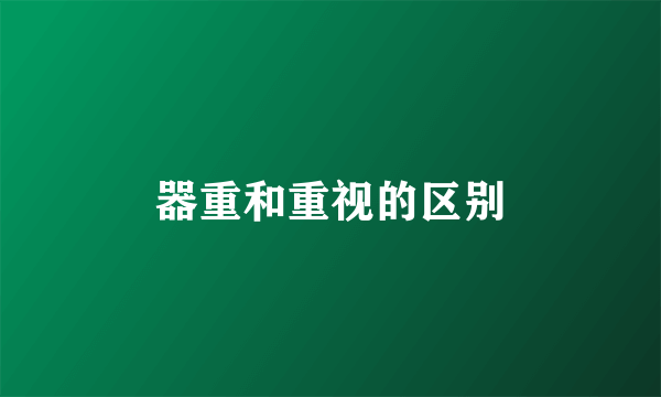 器重和重视的区别