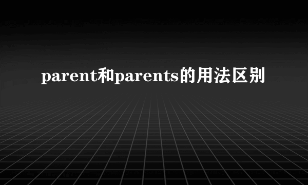 parent和parents的用法区别