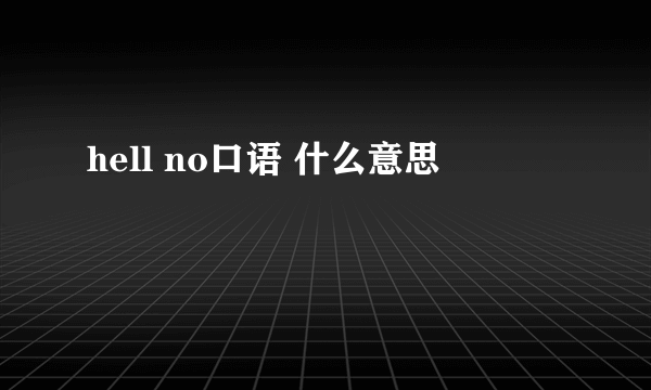hell no口语 什么意思